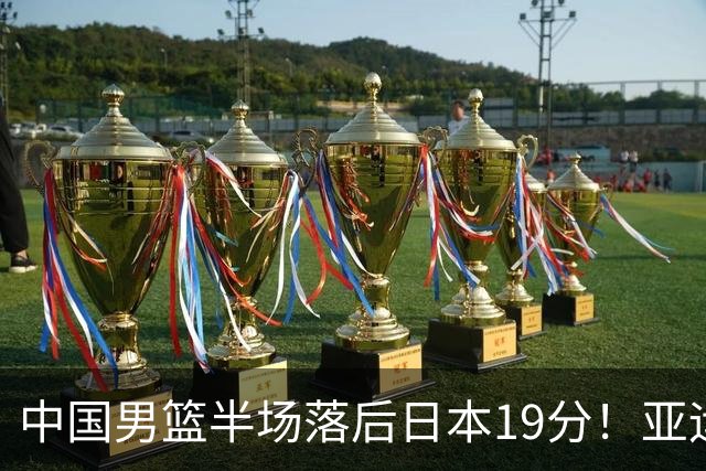 中国男篮半场落后日本19分！亚运会半决赛：中国队打的被动、艰难