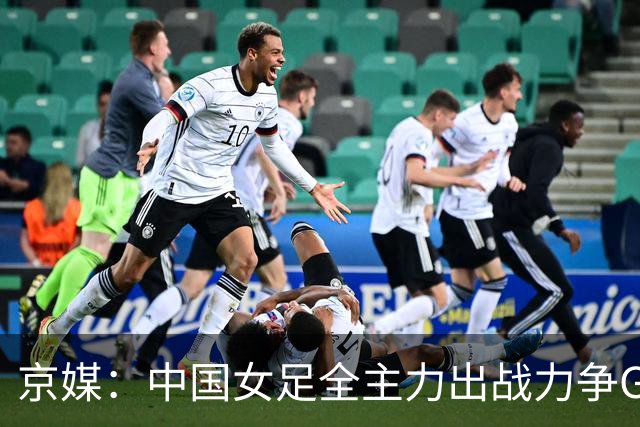 京媒：中国女足全主力出战力争G组头名，争取在淘汰赛避开日本队